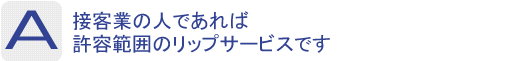 Answer：接客業の人であれば許容範囲のリップサービスです