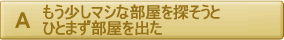 もう少しマシな部屋を探そうと、ひとまず部屋を出た