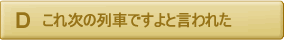 これ、次の列車のですよと言われた