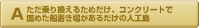 ただ乗り換えるためだけ、コンクリートで固めた船着き場があるだけの人工島