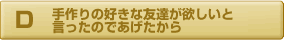 手作りの好きな友達が欲しいと言ったのであげたから