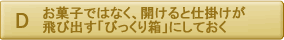 お菓子ではなく、開けると仕掛けが飛び出す「びっくり箱」にしておく