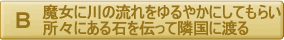 魔女に川の流れをゆるやかにしてもらい、所々にある石を伝って隣国に渡る