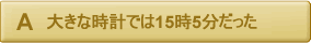 大きな時計では15時5分だった